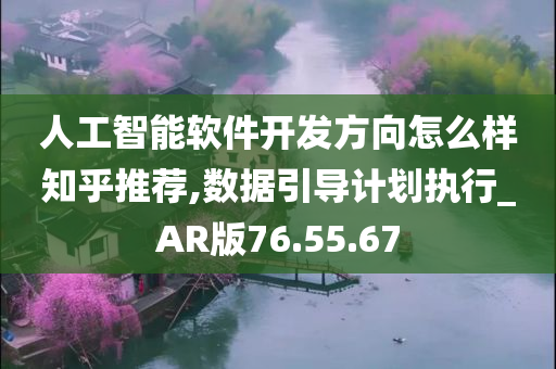 人工智能软件开发方向怎么样知乎推荐,数据引导计划执行_AR版76.55.67