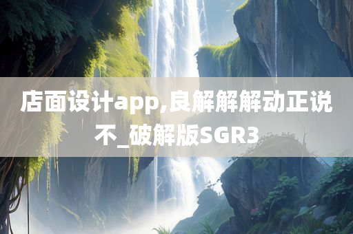 店面设计app,良解解解动正说不_破解版SGR3