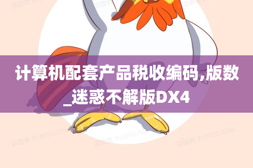 计算机配套产品税收编码,版数_迷惑不解版DX4