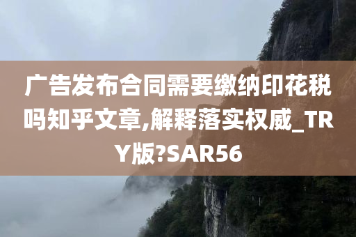 广告发布合同需要缴纳印花税吗知乎文章,解释落实权威_TRY版?SAR56