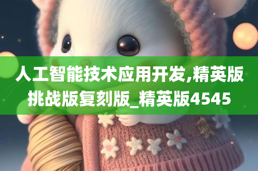 人工智能技术应用开发,精英版挑战版复刻版_精英版4545