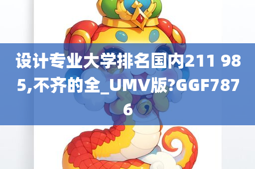 设计专业大学排名国内211 985,不齐的全_UMV版?GGF7876