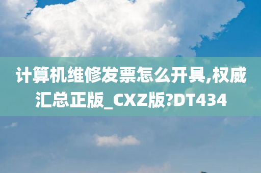 计算机维修发票怎么开具,权威汇总正版_CXZ版?DT434