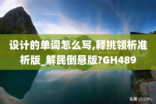 设计的单词怎么写,释挑领析准析版_解民倒悬版?GH489