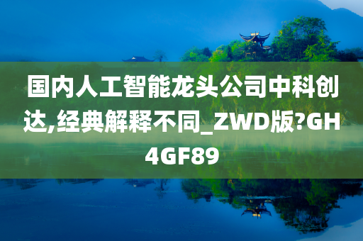 国内人工智能龙头公司中科创达,经典解释不同_ZWD版?GH4GF89