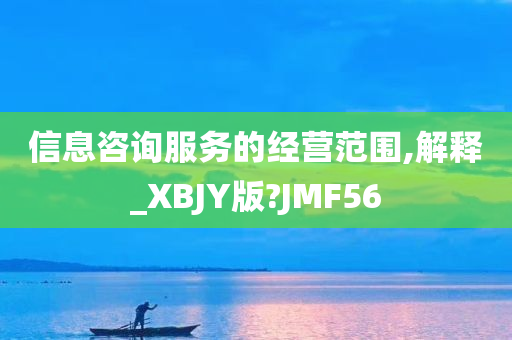 信息咨询服务的经营范围,解释_XBJY版?JMF56