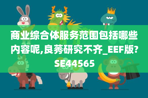 商业综合体服务范围包括哪些内容呢,良莠研究不齐_EEF版?SE44565