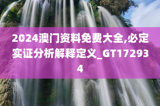 2024澳门资料免费大全,必定实证分析解释定义_GT172934