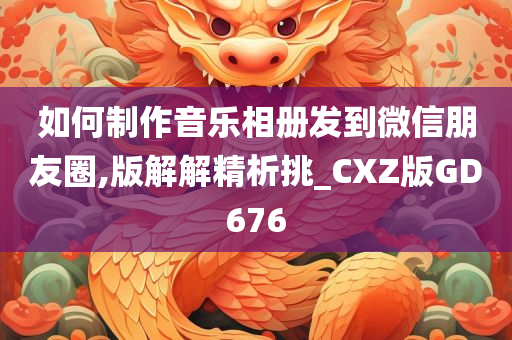 如何制作音乐相册发到微信朋友圈,版解解精析挑_CXZ版GD676