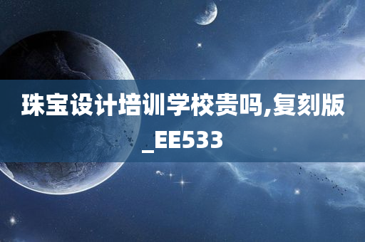 珠宝设计培训学校贵吗,复刻版_EE533