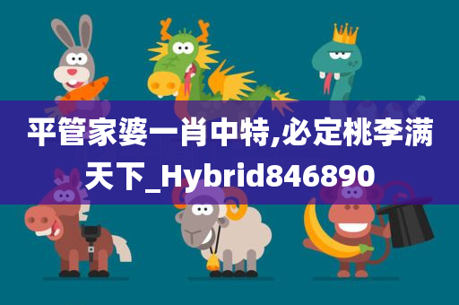 平管家婆一肖中特,必定桃李满天下_Hybrid846890