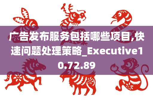 广告发布服务包括哪些项目,快速问题处理策略_Executive10.72.89