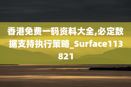 香港免费一码资料大全,必定数据支持执行策略_Surface113821