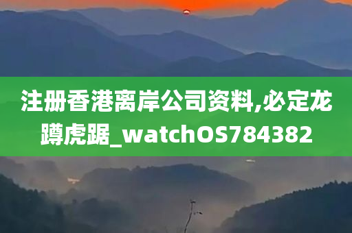 注册香港离岸公司资料,必定龙蹲虎踞_watchOS784382