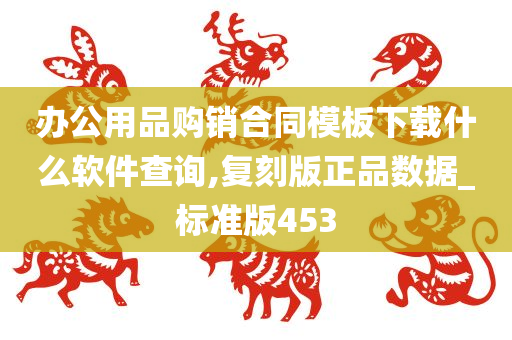 办公用品购销合同模板下载什么软件查询,复刻版正品数据_标准版453