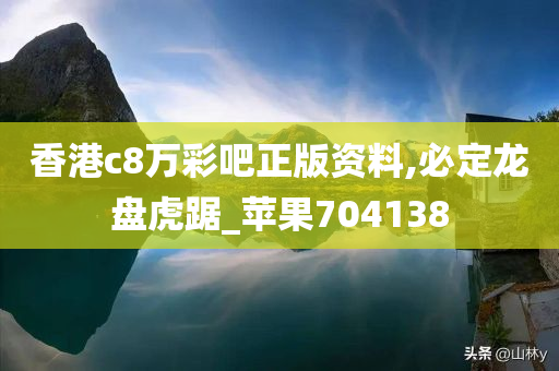 香港c8万彩吧正版资料,必定龙盘虎踞_苹果704138