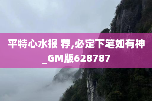 平特心水报 荐,必定下笔如有神_GM版628787