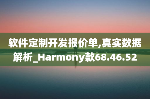 软件定制开发报价单,真实数据解析_Harmony款68.46.52