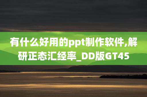 有什么好用的ppt制作软件,解研正态汇经率_DD版GT45