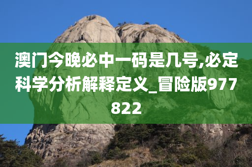 澳门今晚必中一码是几号,必定科学分析解释定义_冒险版977822