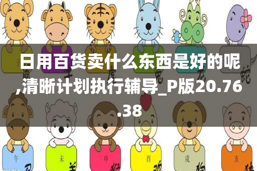 日用百货卖什么东西是好的呢,清晰计划执行辅导_P版20.76.38