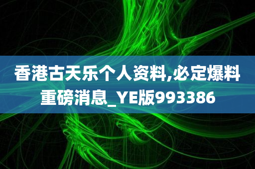 香港古天乐个人资料,必定爆料重磅消息_YE版993386