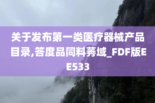 关于发布第一类医疗器械产品目录,答度品同料莠域_FDF版EE533