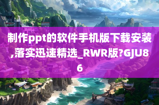 制作ppt的软件手机版下载安装,落实迅速精选_RWR版?GJU86