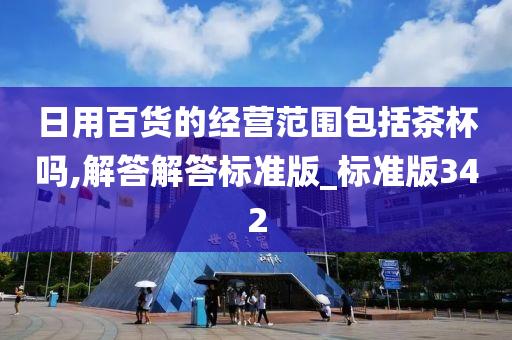 日用百货的经营范围包括茶杯吗,解答解答标准版_标准版342