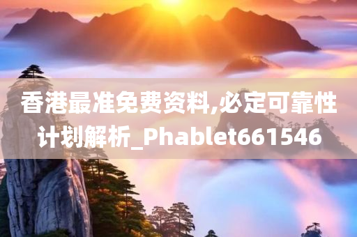 香港最准免费资料,必定可靠性计划解析_Phablet661546