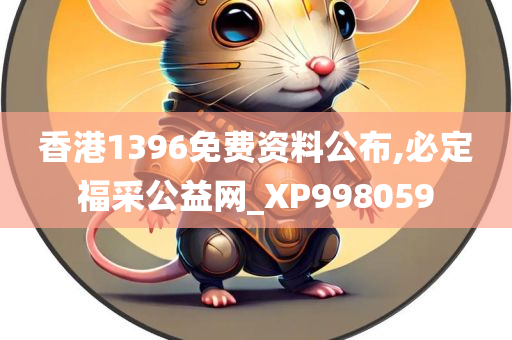 香港1396免费资料公布,必定福采公益网_XP998059