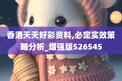 香港天天好彩资料,必定实效策略分析_增强版526545