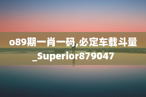 o89期一肖一码,必定车载斗量_Superior879047