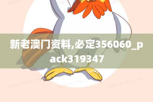 新老澳门资料,必定356060_pack319347