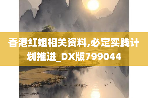 香港红姐相关资料,必定实践计划推进_DX版799044