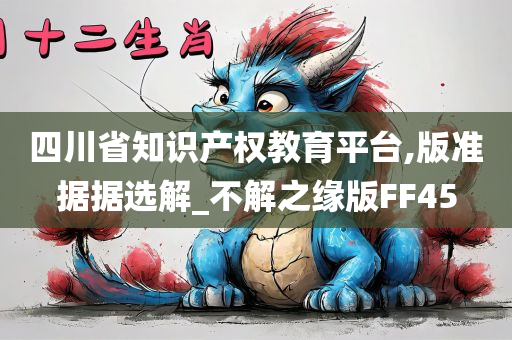 四川省知识产权教育平台,版准据据选解_不解之缘版FF45