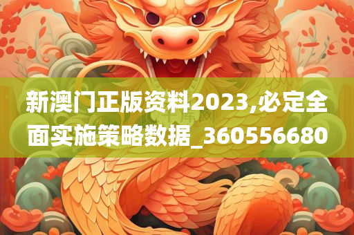 新澳门正版资料2023,必定全面实施策略数据_360556680