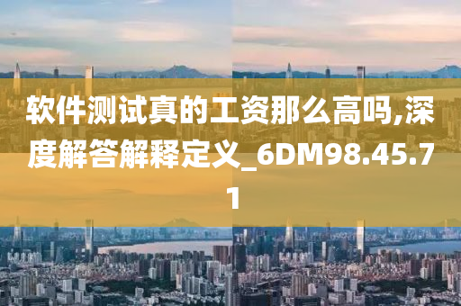 软件测试真的工资那么高吗,深度解答解释定义_6DM98.45.71