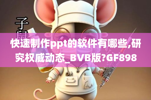 快速制作ppt的软件有哪些,研究权威动态_BVB版?GF898