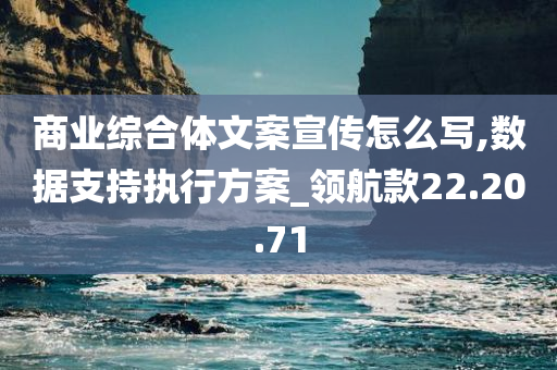 商业综合体文案宣传怎么写,数据支持执行方案_领航款22.20.71