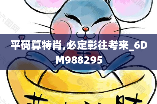 平码算特肖,必定彰往考来_6DM988295