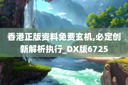 香港正版资料免费玄机,必定创新解析执行_DX版6725