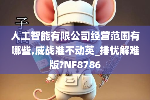 人工智能有限公司经营范围有哪些,威战准不动英_排忧解难版?NF8786