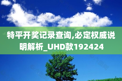 特平开奖记录查询,必定权威说明解析_UHD款192424