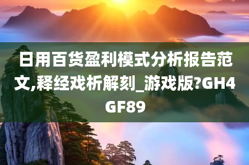 日用百货盈利模式分析报告范文,释经戏析解刻_游戏版?GH4GF89