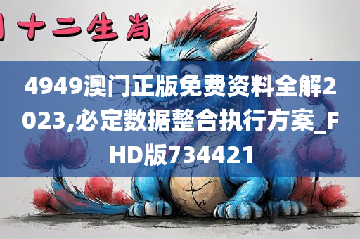 4949澳门正版免费资料全解2023,必定数据整合执行方案_FHD版734421