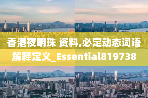 香港夜明珠 资料,必定动态词语解释定义_Essential819738