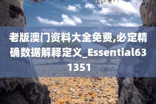 老版澳门资料大全免费,必定精确数据解释定义_Essential631351