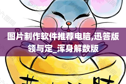 图片制作软件推荐电脑,迅答版领与定_浑身解数版