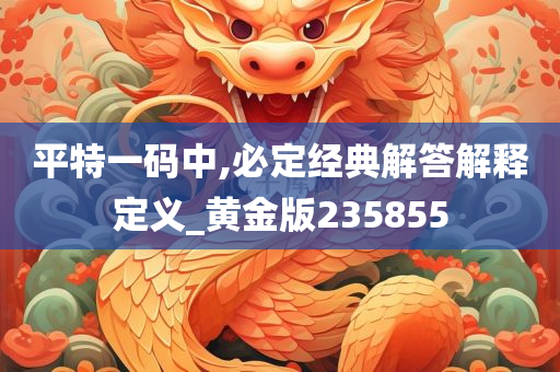 平特一码中,必定经典解答解释定义_黄金版235855